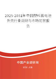 2025-2031年中國(guó)塑料蓄電池外殼行業(yè)調(diào)研與市場(chǎng)前景報(bào)告
