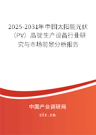 2025-2031年中國太陽能光伏（PV）晶錠生產(chǎn)設(shè)備行業(yè)研究與市場前景分析報告