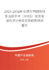 2025-2031年全球與中國微創(chuàng)青光眼手術(shù)（MIGS）裝置發(fā)展現(xiàn)狀分析及前景趨勢預(yù)測報告