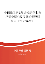 中國(guó)維生素B復(fù)合成分行業(yè)市場(chǎng)調(diào)查研究及發(fā)展前景預(yù)測(cè)報(bào)告（2022年版）