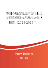 中國(guó)心腦血管治療儀行業(yè)現(xiàn)狀深度調(diào)研與發(fā)展趨勢(shì)分析報(bào)告（2023-2029年）