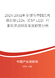 2025-2031年全球與中國芯片級封裝LEDs（CSP LED）行業(yè)現(xiàn)狀調(diào)研及發(fā)展趨勢分析