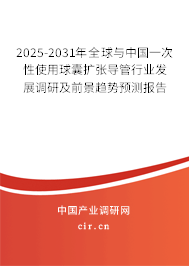 2025-2031年全球與中國一次性使用球囊擴張導(dǎo)管行業(yè)發(fā)展調(diào)研及前景趨勢預(yù)測報告