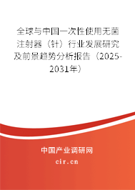 全球與中國(guó)一次性使用無(wú)菌注射器（針）行業(yè)發(fā)展研究及前景趨勢(shì)分析報(bào)告（2025-2031年）
