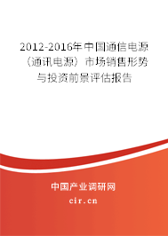 2012-2016年中國(guó)通信電源（通訊電源）市場(chǎng)銷售形勢(shì)與投資前景評(píng)估報(bào)告