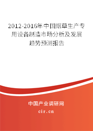 2012-2016年中國煙草生產(chǎn)專用設(shè)備制造市場分析及發(fā)展趨勢(shì)預(yù)測(cè)報(bào)告