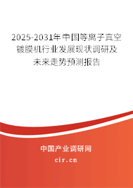 2025-2031年中國(guó)等離子真空鍍膜機(jī)行業(yè)發(fā)展現(xiàn)狀調(diào)研及未來(lái)走勢(shì)預(yù)測(cè)報(bào)告