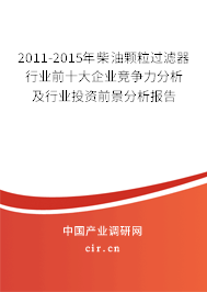 2011-2015年柴油顆粒過濾器行業(yè)前十大企業(yè)競爭力分析及行業(yè)投資前景分析報(bào)告