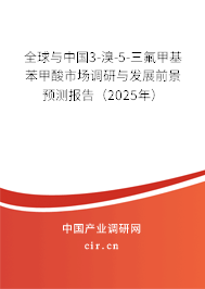 全球與中國3-溴-5-三氟甲基苯甲酸市場(chǎng)調(diào)研與發(fā)展前景預(yù)測(cè)報(bào)告（2025年）