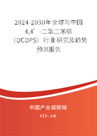 2024-2030年全球與中國4,4’-二氯二苯砜（DCDPS）行業(yè)研究及趨勢預(yù)測報告