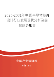 2025-2031年中國半導體芯片設計行業(yè)發(fā)展現(xiàn)狀分析及前景趨勢報告