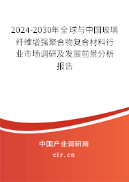 2024-2030年全球與中國玻璃纖維增強聚合物復(fù)合材料行業(yè)市場調(diào)研及發(fā)展前景分析報告