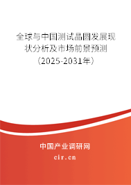 全球與中國測試晶圓發(fā)展現(xiàn)狀分析及市場前景預測（2025-2031年）