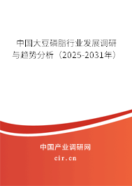 中國(guó)大豆磷脂行業(yè)發(fā)展調(diào)研與趨勢(shì)分析（2025-2031年）