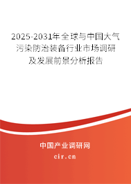 2025-2031年全球與中國(guó)大氣污染防治裝備行業(yè)市場(chǎng)調(diào)研及發(fā)展前景分析報(bào)告