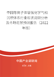 中國等離子體增強(qiáng)化學(xué)氣相沉積體系行業(yè)現(xiàn)狀調(diào)研分析及市場前景預(yù)測報(bào)告（2022年版）