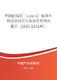 中國(guó)低輻射（Low-E）玻璃市場(chǎng)調(diào)查研究與發(fā)展前景預(yù)測(cè)報(bào)告（2025-2031年）