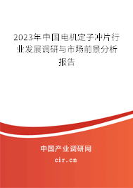 2023年中國電機(jī)定子沖片行業(yè)發(fā)展調(diào)研與市場(chǎng)前景分析報(bào)告