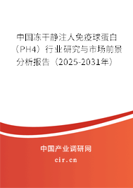 中國凍干靜注人免疫球蛋白（PH4）行業(yè)研究與市場前景分析報告（2025-2031年）