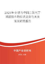 2025年全球與中國(guó)二氯代丁烯醛酸市場(chǎng)現(xiàn)狀調(diào)查與未來(lái)發(fā)展趨勢(shì)報(bào)告