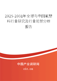 2025-2031年全球與中國氟塑料行業(yè)研究及行業(yè)前景分析報(bào)告