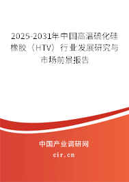 2025-2031年中國高溫硫化硅橡膠（HTV）行業(yè)發(fā)展研究與市場前景報告