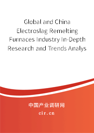 Global and China Electroslag Remelting Furnaces Industry In-Depth Research and Trends Analysis Report 2021-2027
