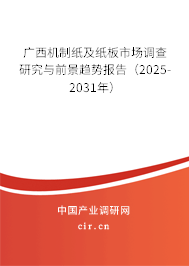 廣西機(jī)制紙及紙板市場調(diào)查研究與前景趨勢報(bào)告（2025-2031年）