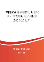 中國化合物半導體行業(yè)現(xiàn)狀調研與發(fā)展趨勢預測報告（2025-2031年）