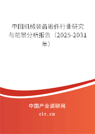 中國機(jī)械裝備鍛件行業(yè)研究與前景分析報(bào)告（2025-2031年）