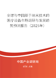 全球與中國基于納米技術(shù)的醫(yī)療設(shè)備市場調(diào)研與發(fā)展趨勢預(yù)測報(bào)告（2025年）