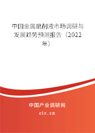 中國金屬磨削液市場調(diào)研與發(fā)展趨勢預(yù)測報(bào)告（2022年）