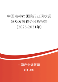 中國精神病醫(yī)院行業(yè)現(xiàn)狀調(diào)研及發(fā)展趨勢分析報告（2025-2031年）