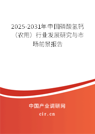 2025-2031年中國磷酸氫鈣（農(nóng)用）行業(yè)發(fā)展研究與市場前景報(bào)告