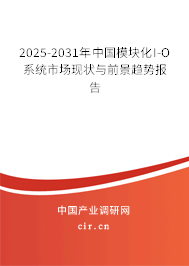 2025-2031年中國模塊化I-O系統(tǒng)市場現(xiàn)狀與前景趨勢報告