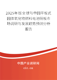2025年版全球與中國平板式固體氧化物燃料電池隔板市場調(diào)研與發(fā)展趨勢預(yù)測分析報告