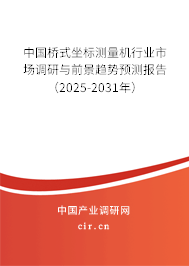 中國橋式坐標(biāo)測量機行業(yè)市場調(diào)研與前景趨勢預(yù)測報告（2025-2031年）