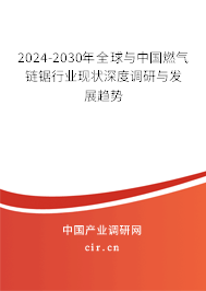 2024-2030年全球與中國燃氣鏈鋸行業(yè)現(xiàn)狀深度調研與發(fā)展趨勢
