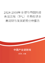 2024-2030年全球與中國熱熔合層壓板（TFL）市場現(xiàn)狀全面調(diào)研與發(fā)展趨勢分析報告