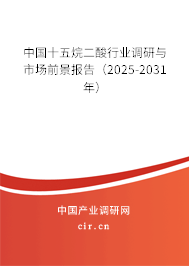 中國十五烷二酸行業(yè)調(diào)研與市場前景報告（2025-2031年）