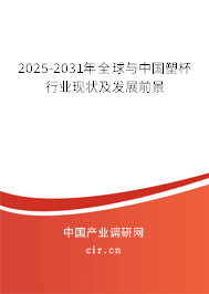 2025-2031年全球與中國塑杯行業(yè)現(xiàn)狀及發(fā)展前景