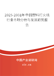 2025-2031年中國塑料打火機行業(yè)市場分析與發(fā)展趨勢報告