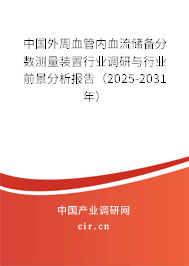 中國(guó)外周血管內(nèi)血流儲(chǔ)備分?jǐn)?shù)測(cè)量裝置行業(yè)調(diào)研與行業(yè)前景分析報(bào)告（2025-2031年）