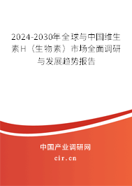 2024-2030年全球與中國維生素H（生物素）市場全面調(diào)研與發(fā)展趨勢報告