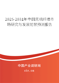 2025-2031年中國(guó)無(wú)機(jī)纖維市場(chǎng)研究與發(fā)展前景預(yù)測(cè)報(bào)告