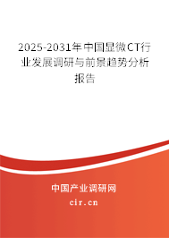 2025-2031年中國顯微CT行業(yè)發(fā)展調(diào)研與前景趨勢分析報告
