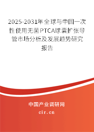 2025-2031年全球與中國一次性使用無菌PTCA球囊擴張導管市場分析及發(fā)展趨勢研究報告