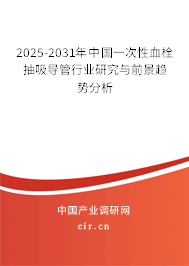 2025-2031年中國一次性血栓抽吸導管行業(yè)研究與前景趨勢分析