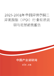 2025-2031年中國異佛爾酮二異氰酸酯（IPDI）行業(yè)現(xiàn)狀調研與前景趨勢報告