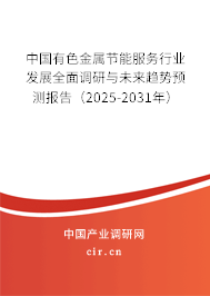 中國有色金屬節(jié)能服務(wù)行業(yè)發(fā)展全面調(diào)研與未來趨勢預(yù)測報告（2025-2031年）